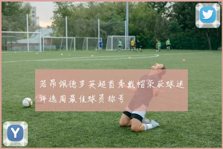 若昂佩德罗英超首秀戴帽荣获球迷评选周最佳球员称号