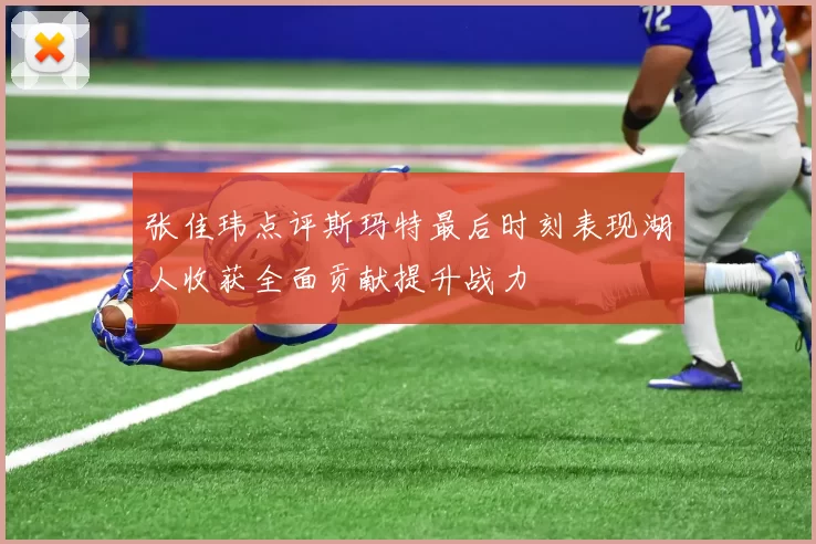 张佳玮点评斯玛特最后时刻表现湖人收获全面贡献提升战力