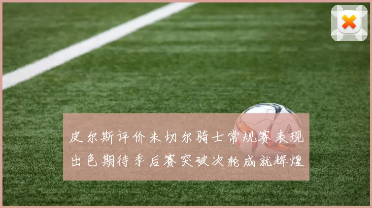 皮尔斯评价米切尔骑士常规赛表现出色期待季后赛突破次轮成就辉煌