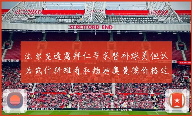 法尔克透露拜仁寻求替补球员但认为武什科维奇和扬迪奥曼德价格过高